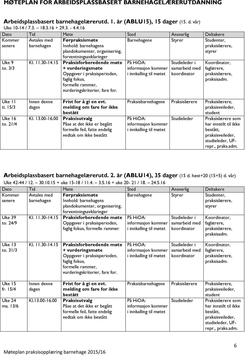 høst+20 (15+5) d. vår) Uke 42-44 / 12. 30.10.15 + uke 15-18 / 11.4. 3.5.16 + uke 20-21 / 18. 24.5.16 Uke 39 to.