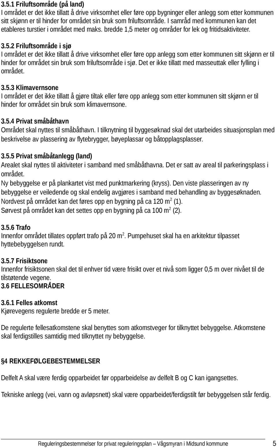 2 Friluftsområde i sjø I området er det ikke tillatt å drive virksomhet eller føre opp anlegg som etter kommunen sitt skjønn er til hinder for området sin bruk som friluftsområde i sjø.