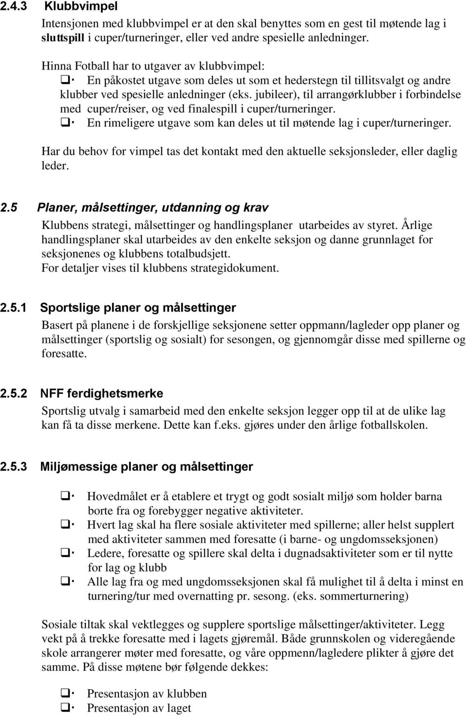 jubileer), til arrangørklubber i forbindelse med cuper/reiser, og ved finalespill i cuper/turneringer. En rimeligere utgave som kan deles ut til møtende lag i cuper/turneringer.