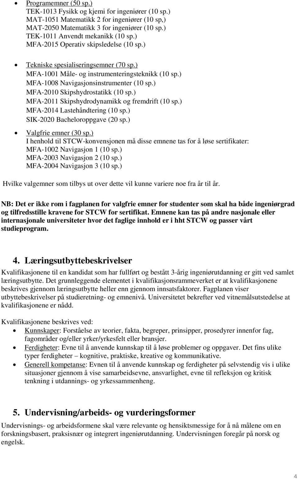 ) MFA-2010 Skipshydrostatikk (10 sp.) MFA-2011 Skipshydrodynamikk og fremdrift (10 sp.) MFA-2014 Lastehåndtering (10 sp.) SIK-2020 Bacheloroppgave (20 sp.) Valgfrie emner (30 sp.