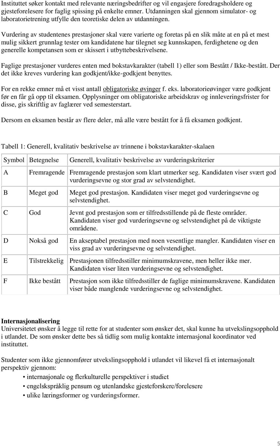 Vurdering av studentenes prestasjoner skal være varierte og foretas på en slik måte at en på et mest mulig sikkert grunnlag tester om kandidatene har tilegnet seg kunnskapen, ferdighetene og den