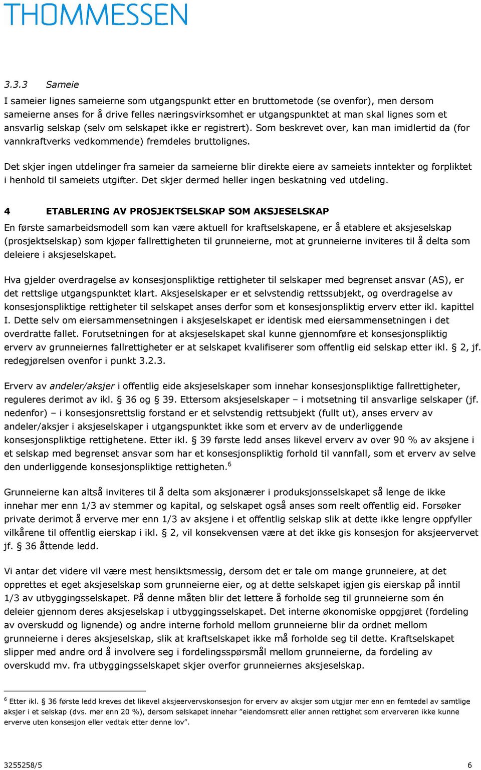 Det skjer ingen utdelinger fra sameier da sameierne blir direkte eiere av sameiets inntekter og forpliktet i henhold til sameiets utgifter. Det skjer dermed heller ingen beskatning ved utdeling.