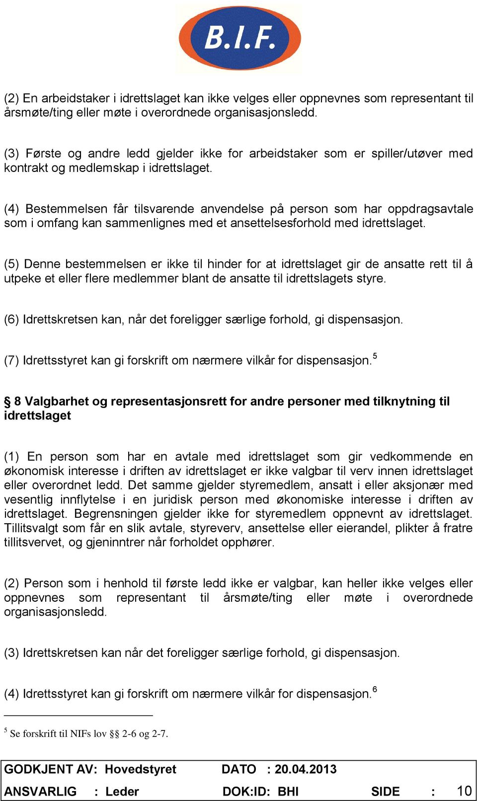 (4) Bestemmelsen får tilsvarende anvendelse på person som har oppdragsavtale som i omfang kan sammenlignes med et ansettelsesforhold med idrettslaget.