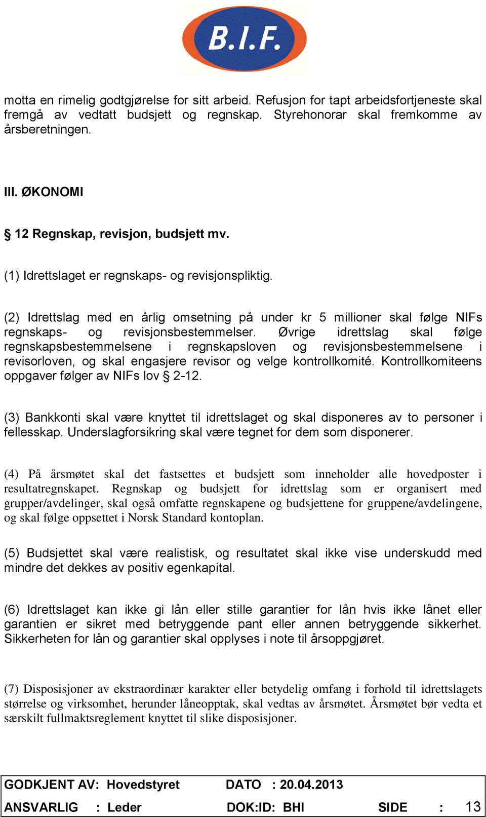 (2) Idrettslag med en årlig omsetning på under kr 5 millioner skal følge NIFs regnskaps- og revisjonsbestemmelser.