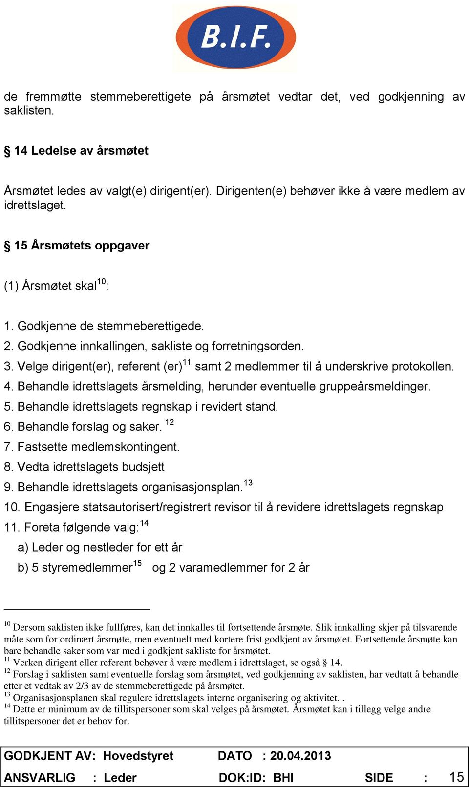 Velge dirigent(er), referent (er) 11 samt 2 medlemmer til å underskrive protokollen. 4. Behandle idrettslagets årsmelding, herunder eventuelle gruppeårsmeldinger. 5.