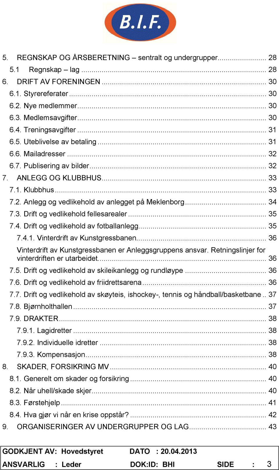 .. 34 7.3. Drift og vedlikehold fellesarealer... 35 7.4. Drift og vedlikehold av fotballanlegg... 35 7.4.1. Vinterdrift av Kunstgressbanen... 36 Vinterdrift av Kunstgressbanen er Anleggsgruppens ansvar.