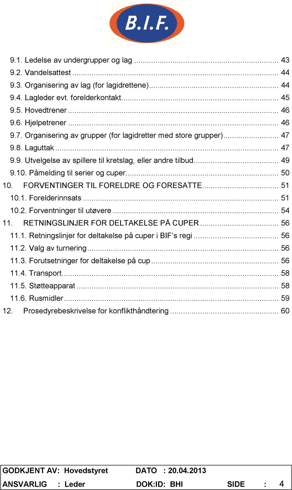 .. 50 10. FORVENTINGER TIL FORELDRE OG FORESATTE... 51 10.1. Forelderinnsats... 51 10.2. Forventninger til utøvere... 54 11. RETNINGSLINJER FOR DELTAKELSE PÅ CUPER... 56 11.1. Retningslinjer for deltakelse på cuper i BIF s regi.