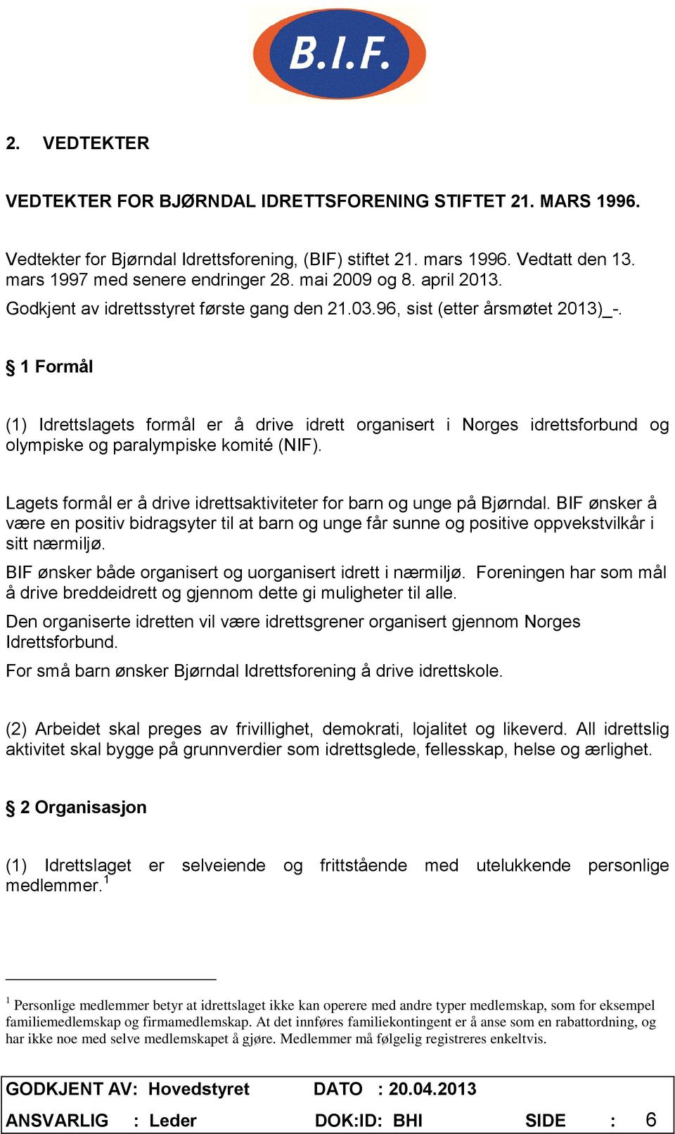 1 Formål (1) Idrettslagets formål er å drive idrett organisert i Norges idrettsforbund og olympiske og paralympiske komité (NIF).