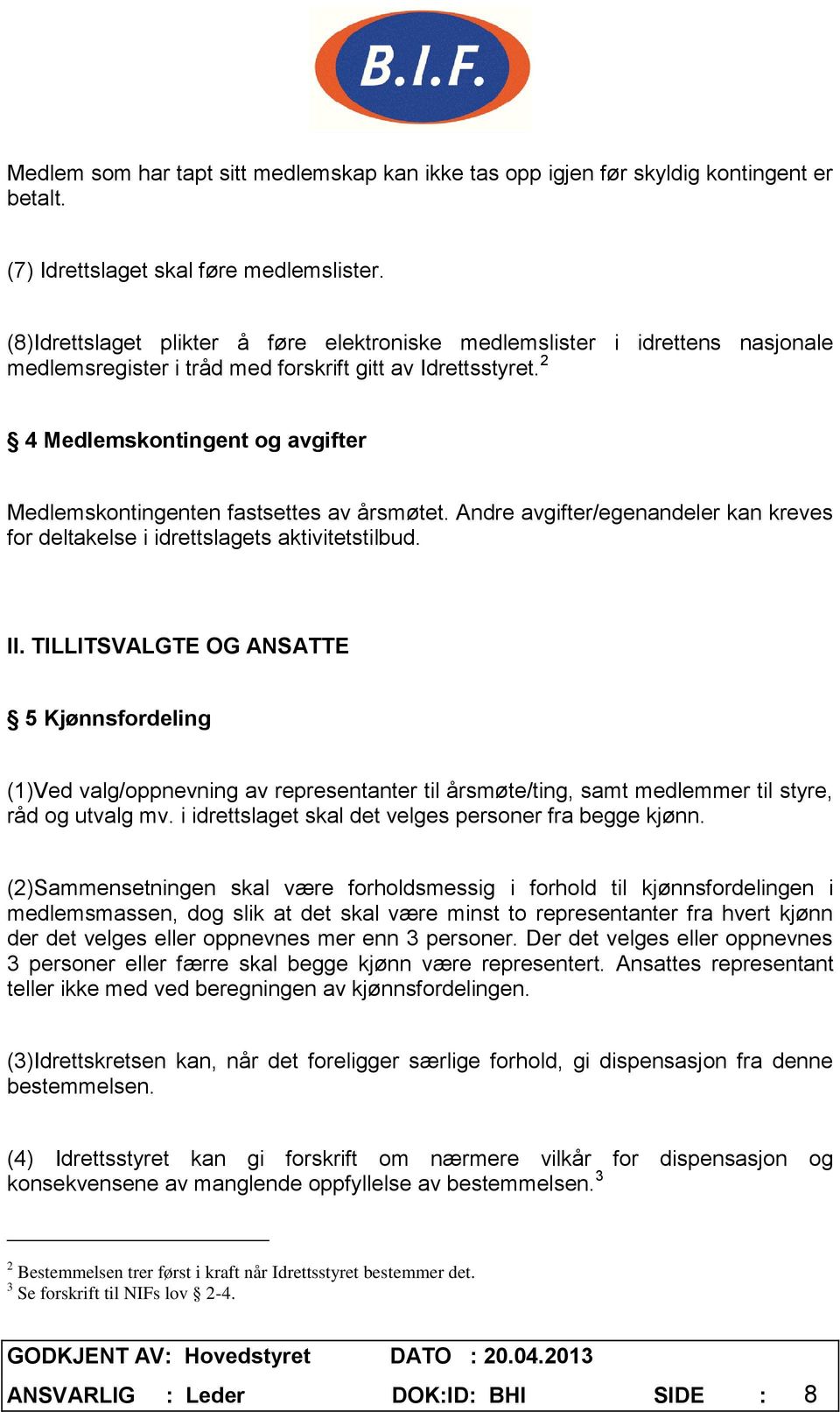 2 4 Medlemskontingent og avgifter Medlemskontingenten fastsettes av årsmøtet. Andre avgifter/egenandeler kan kreves for deltakelse i idrettslagets aktivitetstilbud. II.