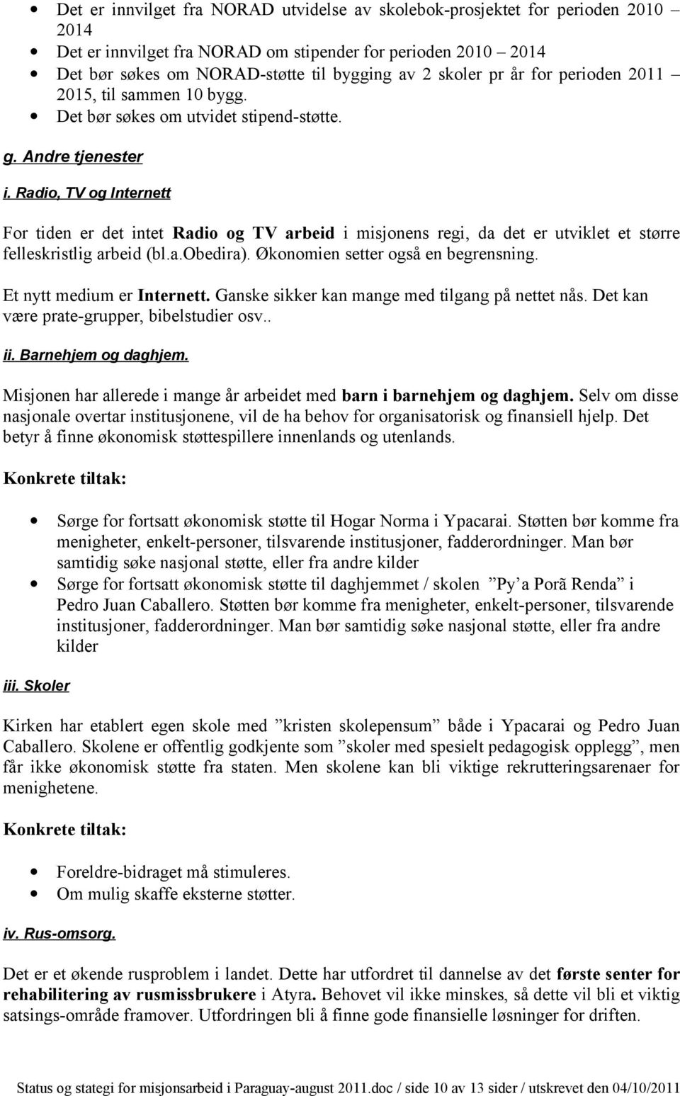 Radio, TV og Internett For tiden er det intet Radio og TV arbeid i misjonens regi, da det er utviklet et større felleskristlig arbeid (bl.a.obedira). Økonomien setter også en begrensning.