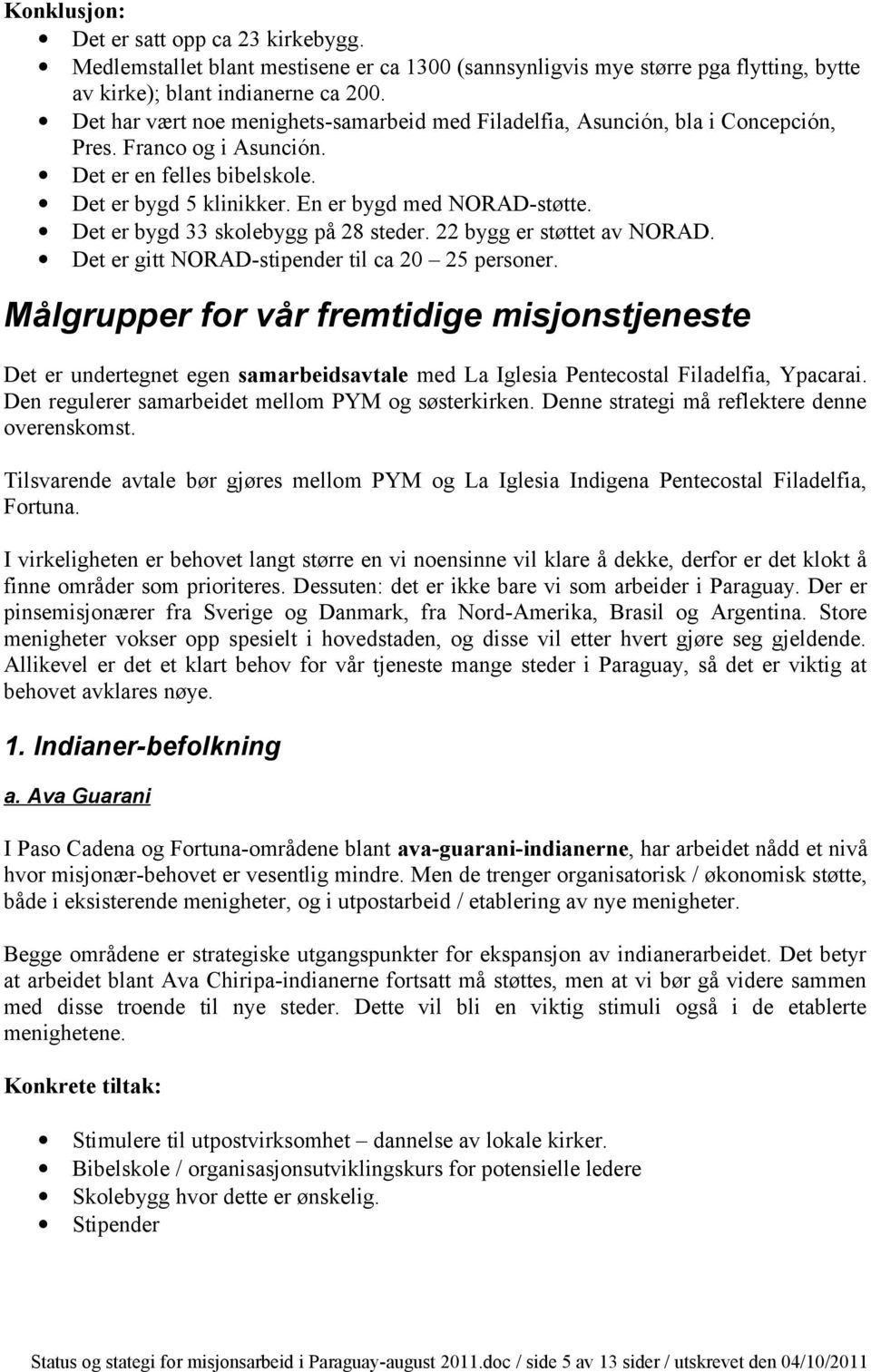 Det er bygd 33 skolebygg på 28 steder. 22 bygg er støttet av NORAD. Det er gitt NORAD-stipender til ca 20 25 personer.