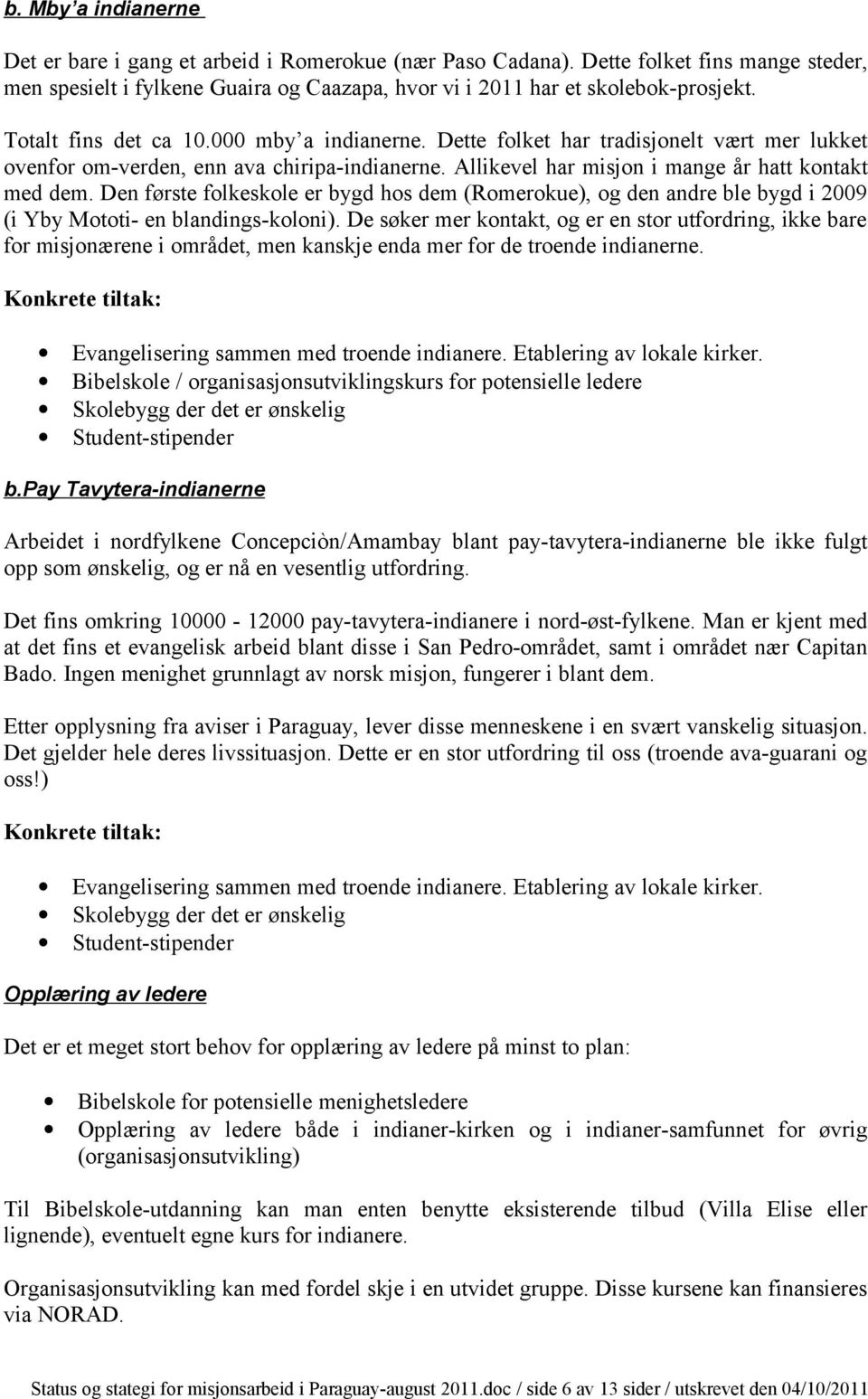 Den første folkeskole er bygd hos dem (Romerokue), og den andre ble bygd i 2009 (i Yby Mototi- en blandings-koloni).