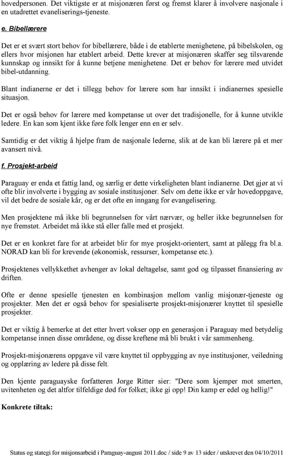 Blant indianerne er det i tillegg behov for lærere som har innsikt i indianernes spesielle situasjon. Det er også behov for lærere med kompetanse ut over det tradisjonelle, for å kunne utvikle ledere.