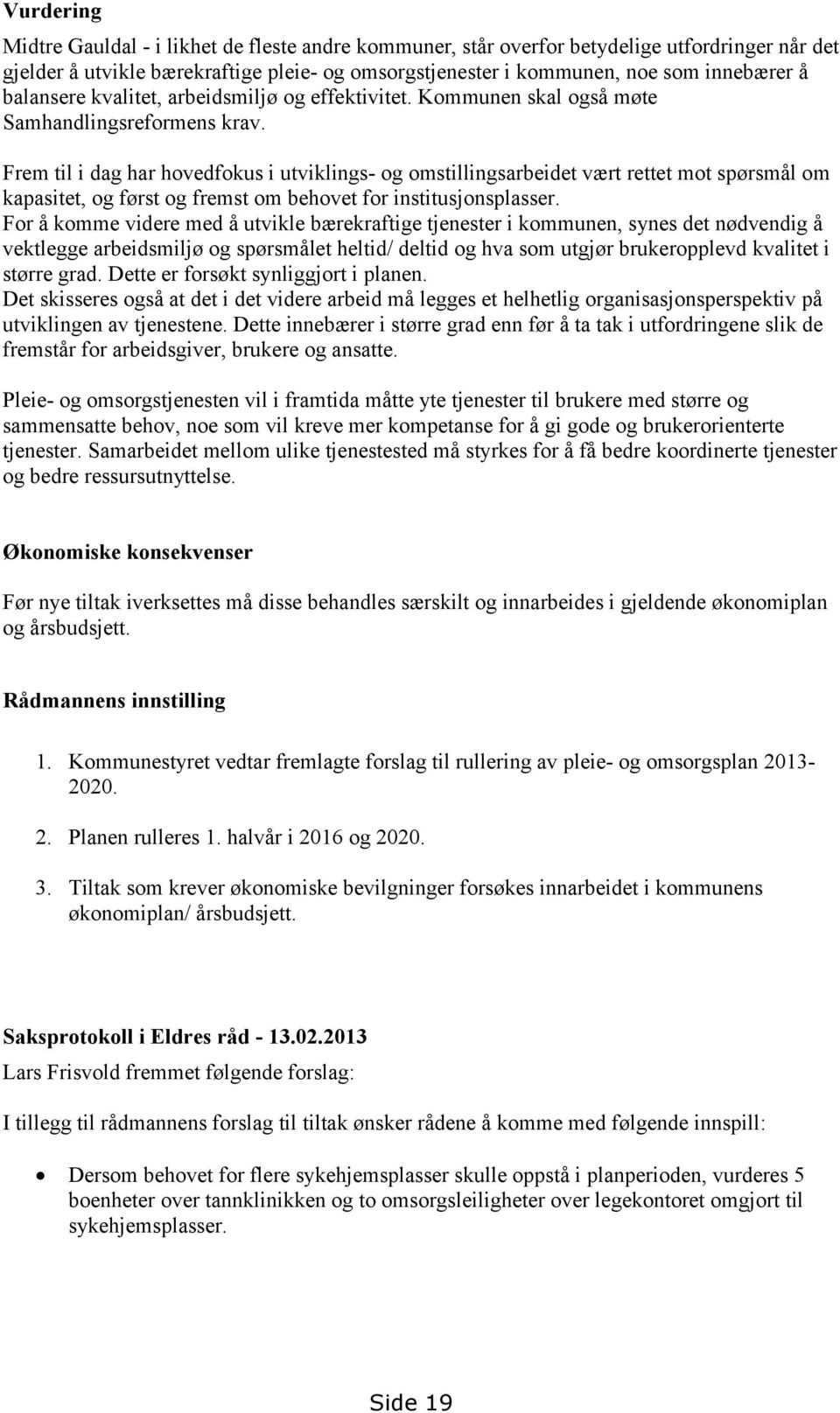 Frem til i dag har hovedfokus i utviklings- og omstillingsarbeidet vært rettet mot spørsmål om kapasitet, og først og fremst om behovet for institusjonsplasser.