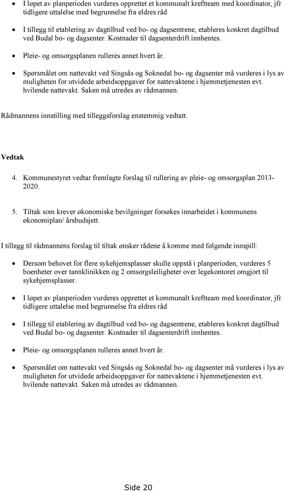 Spørsmålet om nattevakt ved Singsås og Soknedal bo- og dagsenter må vurderes i lys av muligheten for utvidede arbeidsoppgaver for nattevaktene i hjemmetjenesten evt. hvilende nattevakt.