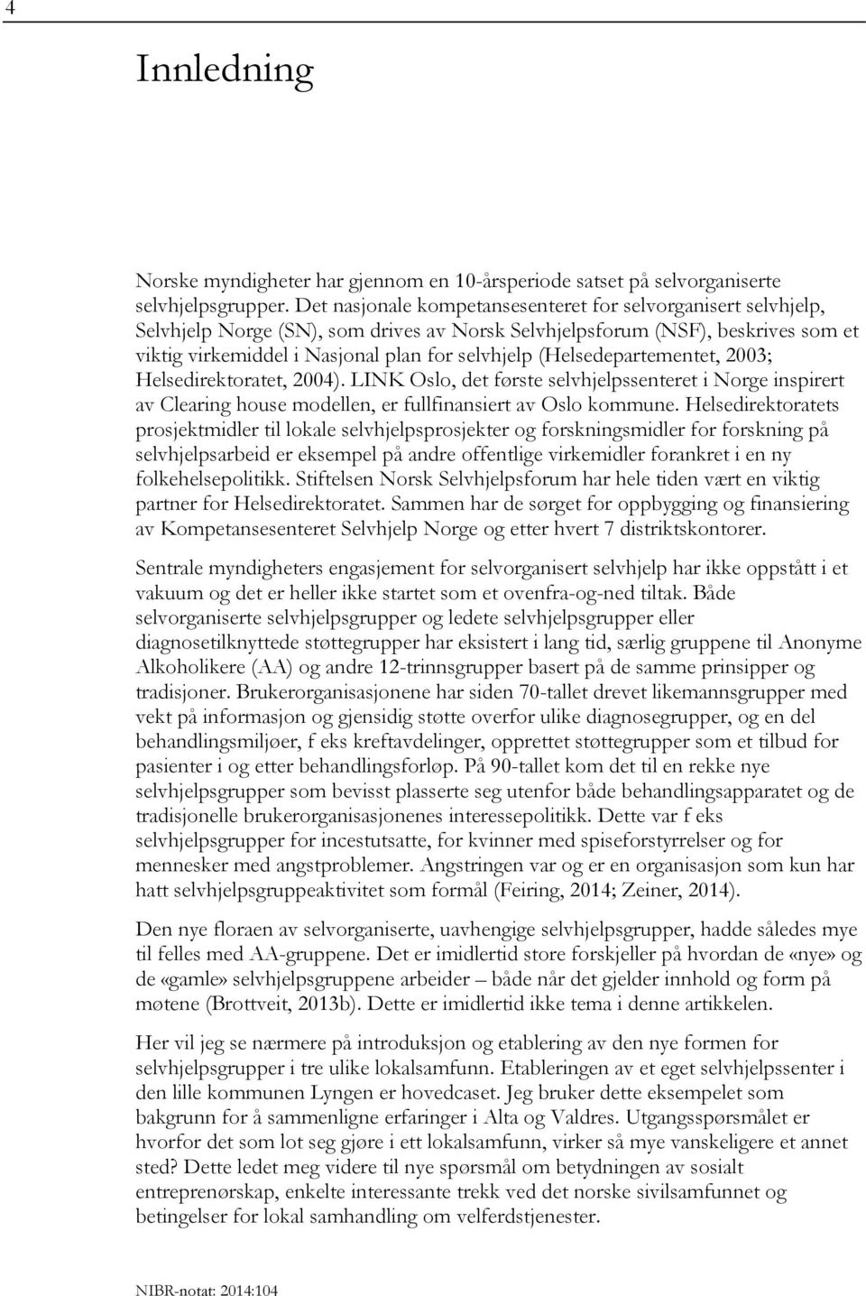 (Helsedepartementet, 2003; Helsedirektoratet, 2004). LINK Oslo, det første selvhjelpssenteret i Norge inspirert av Clearing house modellen, er fullfinansiert av Oslo kommune.