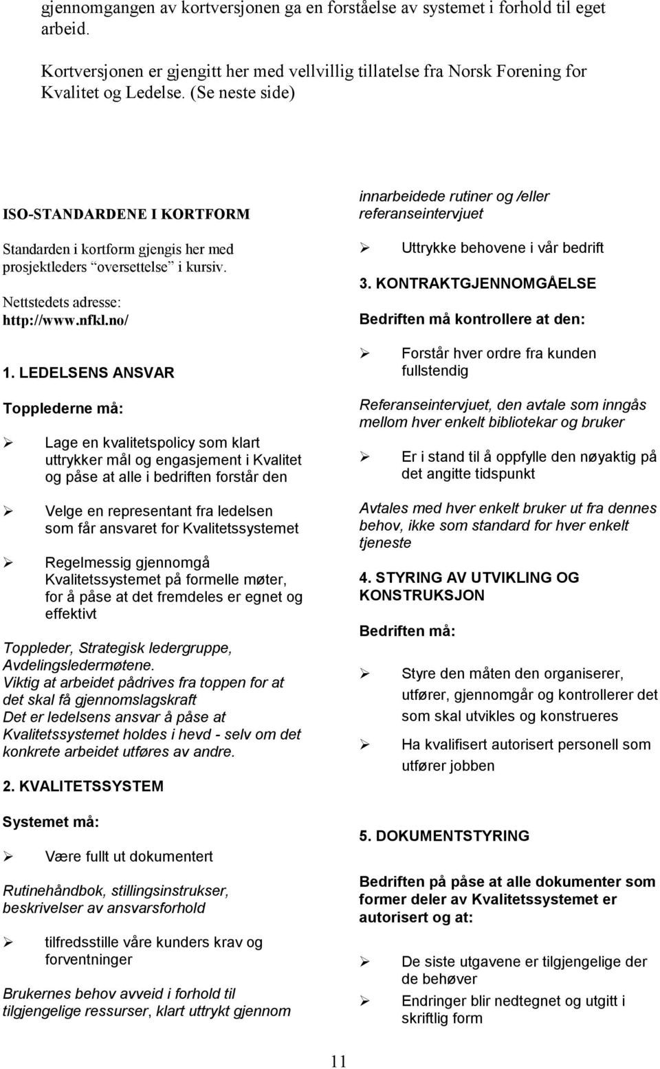 Lage en kvalitetspolicy som klart uttrykker mål og engasjement i Kvalitet og påse at alle i bedriften forstår den! Velge en representant fra ledelsen som får ansvaret for Kvalitetssystemet!