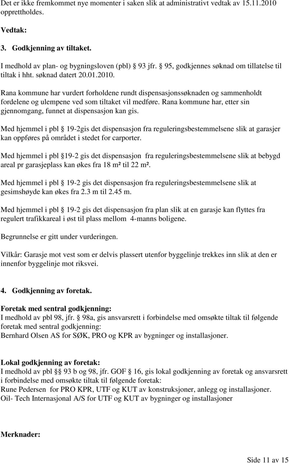 Rana kommune har vurdert forholdene rundt dispensasjonssøknaden og sammenholdt fordelene og ulempene ved som tiltaket vil medføre.