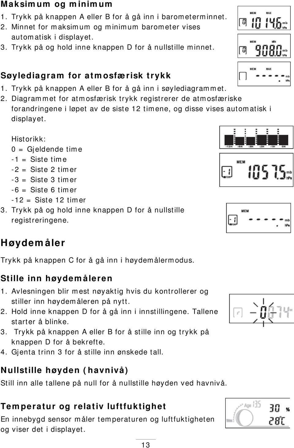 Diagrammet for atmosfærisk trykk registrerer de atmosfæriske forandringene i løpet av de siste 12 timene, og disse vises automatisk i displayet.