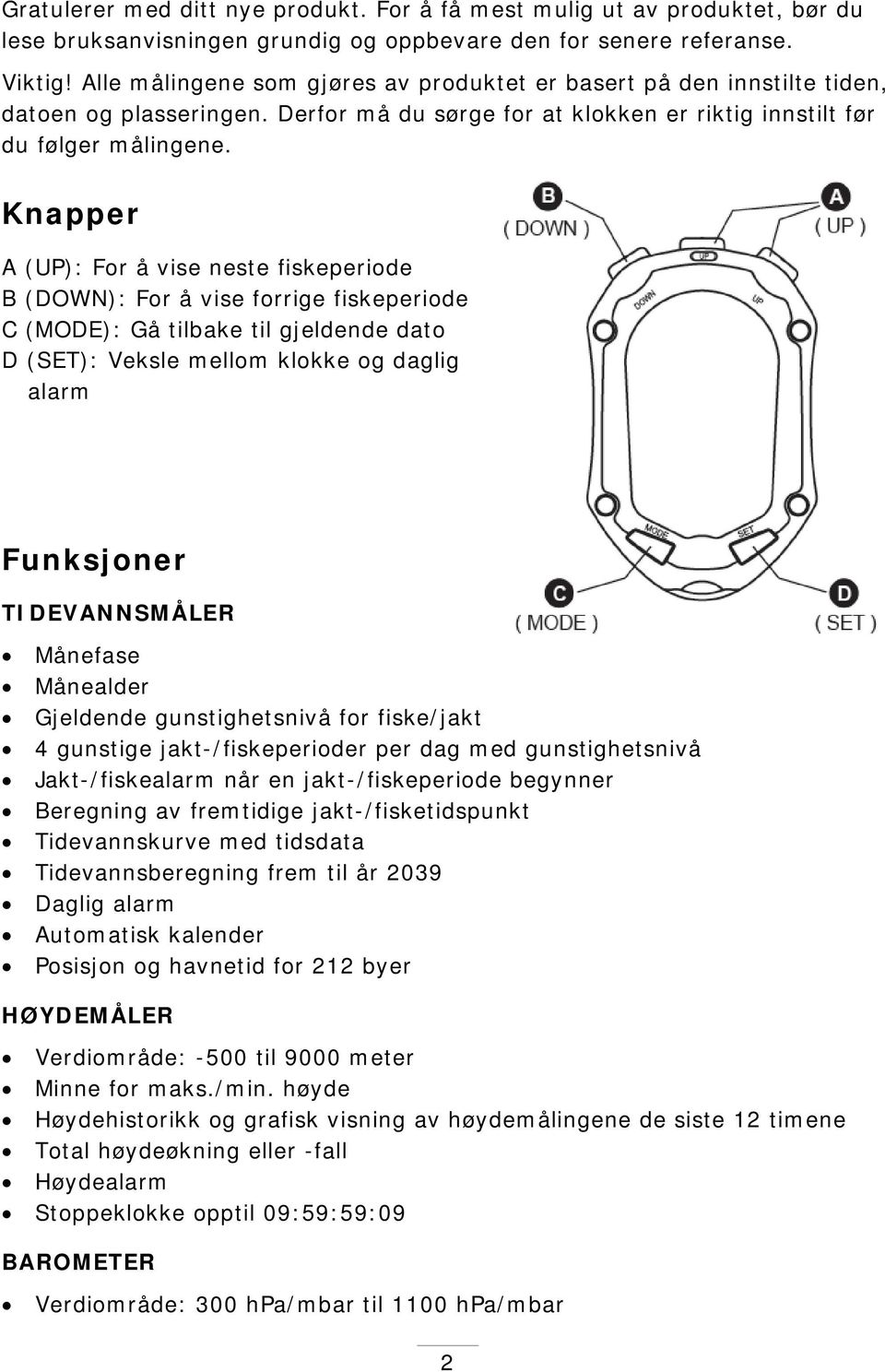 Knapper A (UP): For å vise neste fiskeperiode B (DOWN): For å vise forrige fiskeperiode C (MODE): Gå tilbake til gjeldende dato D (SET): Veksle mellom klokke og daglig alarm Funksjoner TIDEVANNSMÅLER