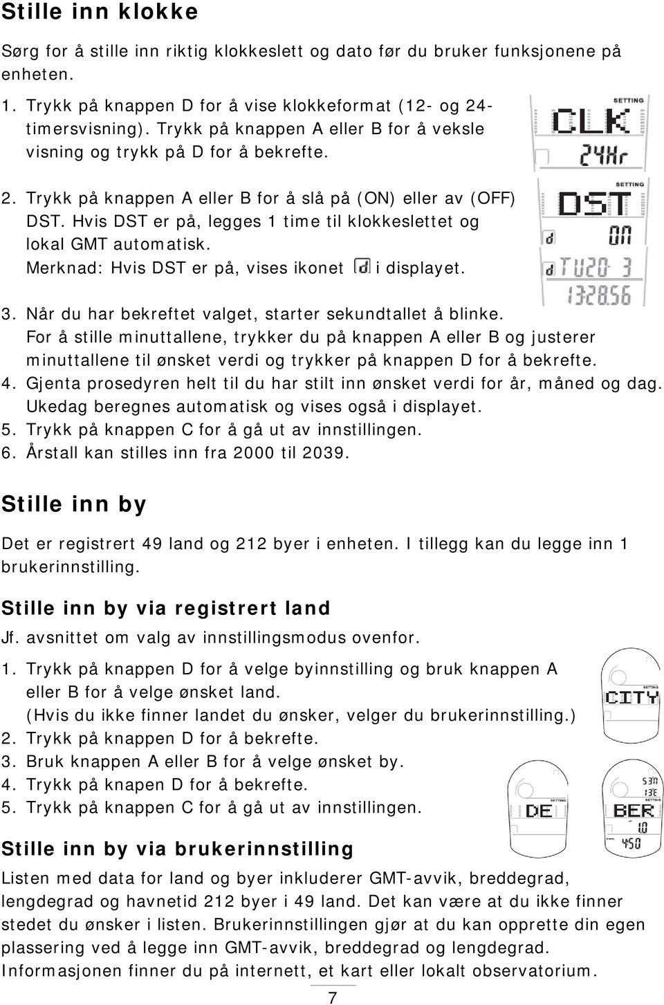 Hvis DST er på, legges 1 time til klokkeslettet og lokal GMT automatisk. Merknad: Hvis DST er på, vises ikonet i displayet. 3. Når du har bekreftet valget, starter sekundtallet å blinke.