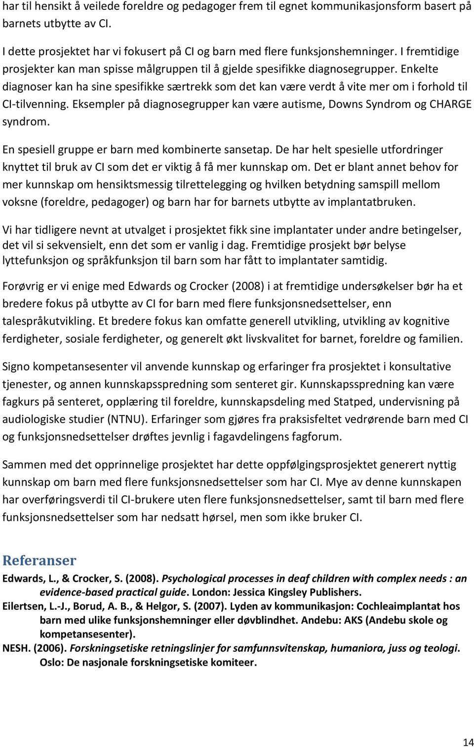 Enkelte diagnoser kan ha sine spesifikke særtrekk som det kan være verdt å vite mer om i forhold til CI-tilvenning. Eksempler på diagnosegrupper kan være autisme, Downs Syndrom og CHARGE syndrom.