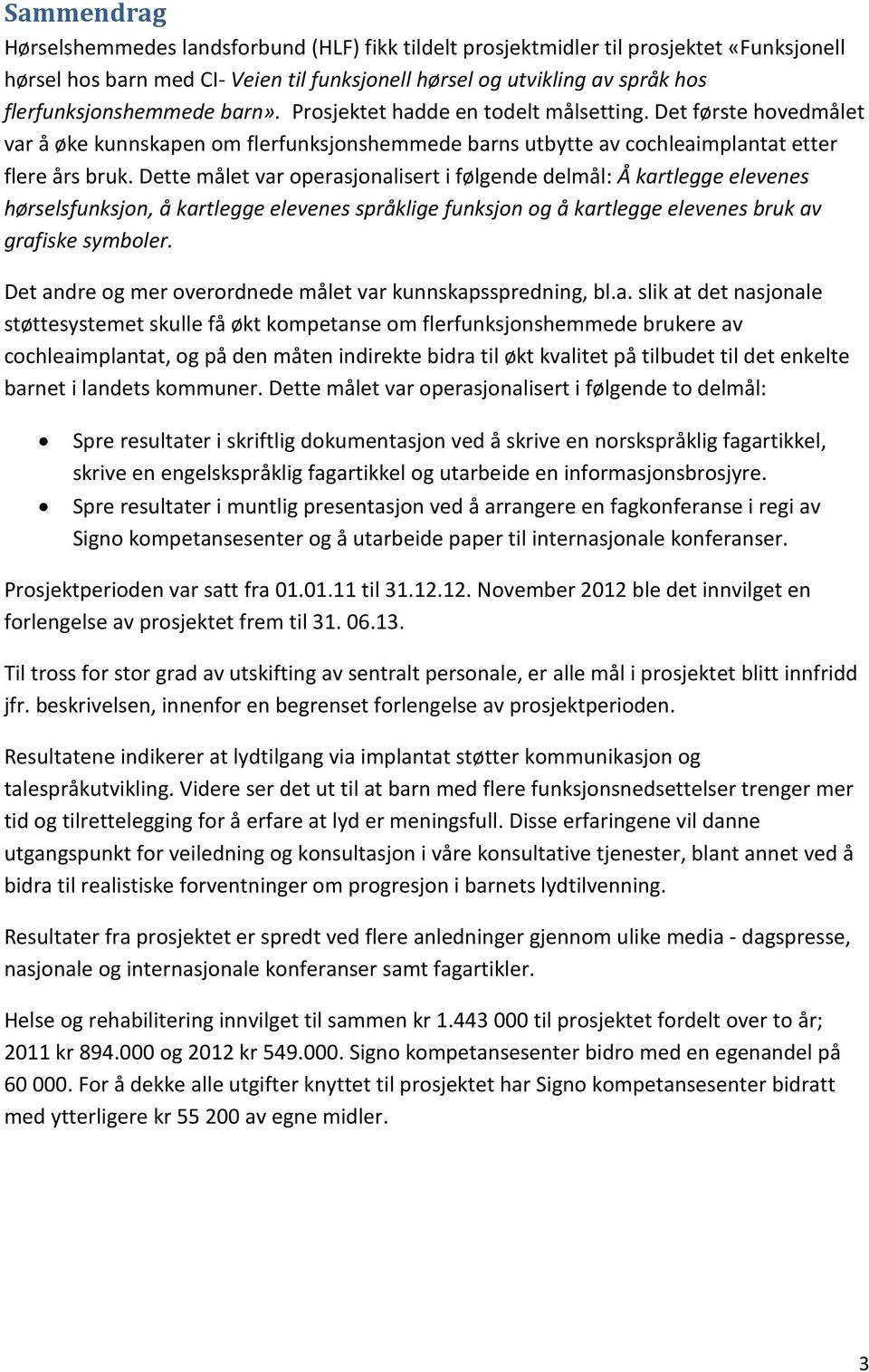 Dette målet var operasjonalisert i følgende delmål: Å kartlegge elevenes hørselsfunksjon, å kartlegge elevenes språklige funksjon og å kartlegge elevenes bruk av grafiske symboler.