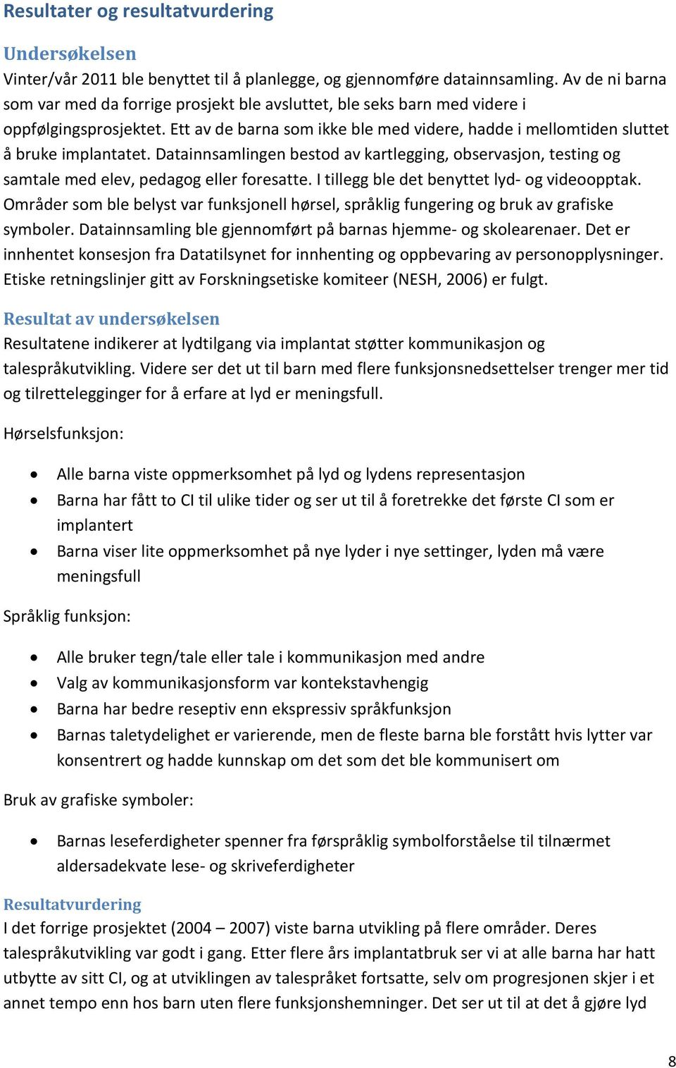 Ett av de barna som ikke ble med videre, hadde i mellomtiden sluttet å bruke implantatet. Datainnsamlingen bestod av kartlegging, observasjon, testing og samtale med elev, pedagog eller foresatte.