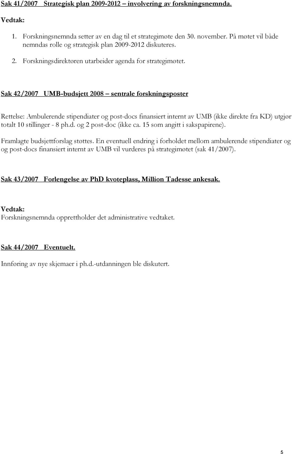 Sak 42/2007 UMB-budsjett 2008 sentrale forskningsposter Rettelse: Ambulerende stipendiater og post-docs finansiert internt av UMB (ikke direkte fra KD) utgjør totalt 10 stillinger - 8 ph.d. og 2 post-doc (ikke ca.