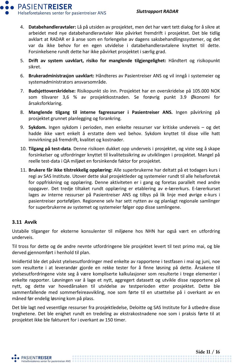 Forsinkelsene rundt dette har ikke påvirket prosjektet i særlig grad. 5. Drift av system uavklart, risiko for manglende tilgjengelighet: Håndtert og risikopunkt sikret. 6.