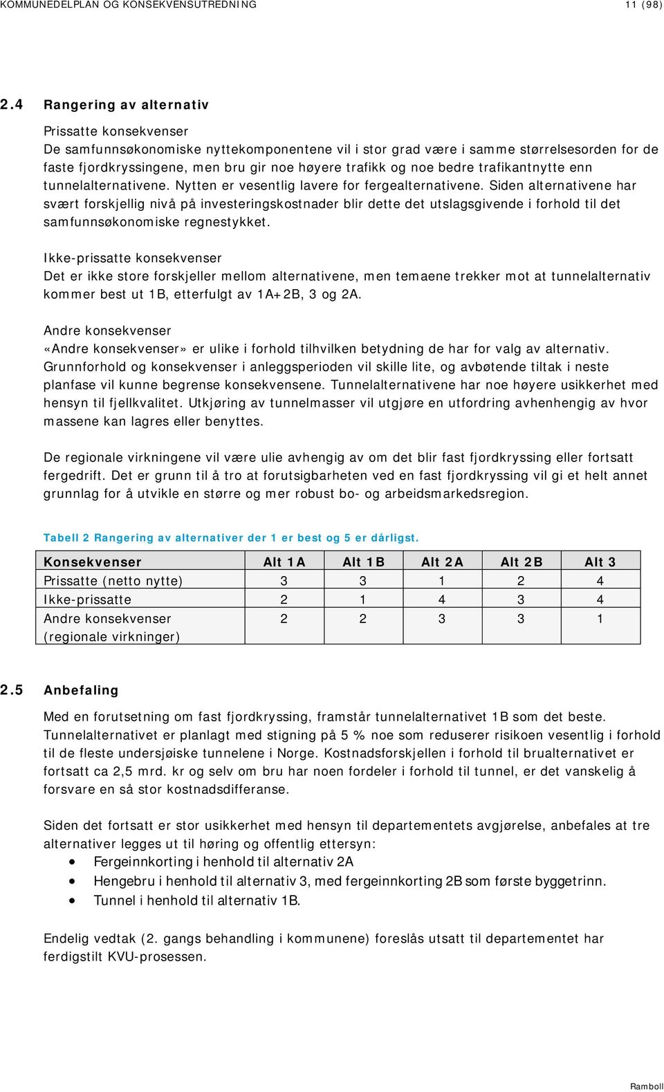 noe bedre trafikantnytte enn tunnelalternativene. Nytten er vesentlig lavere for fergealternativene.