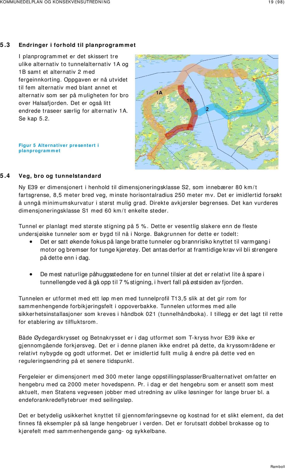 Oppgaven er nå utvidet til fem alternativ med blant annet et alternativ som ser på muligheten for bro over Halsafjorden. Det er også litt endrede traseer særlig for alternativ 1A. Se kap 5.2.