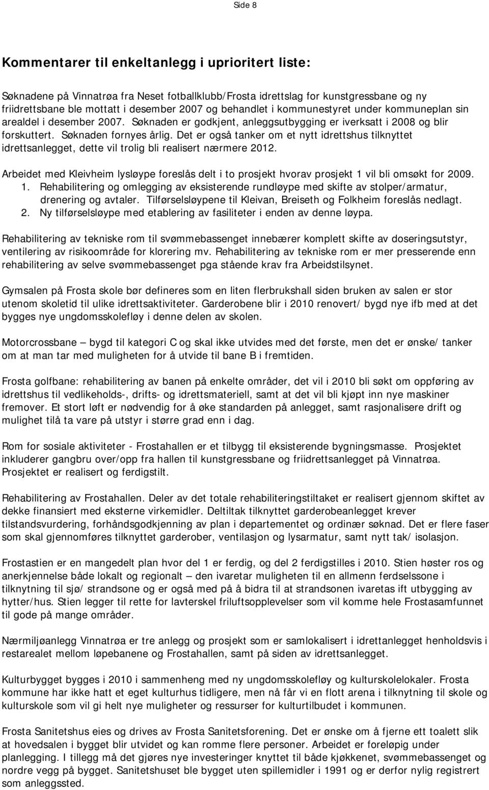 Det er også tanker om et nytt idrettshus tilknyttet idrettsanlegget, dette vil trolig bli realisert nærmere 2012.