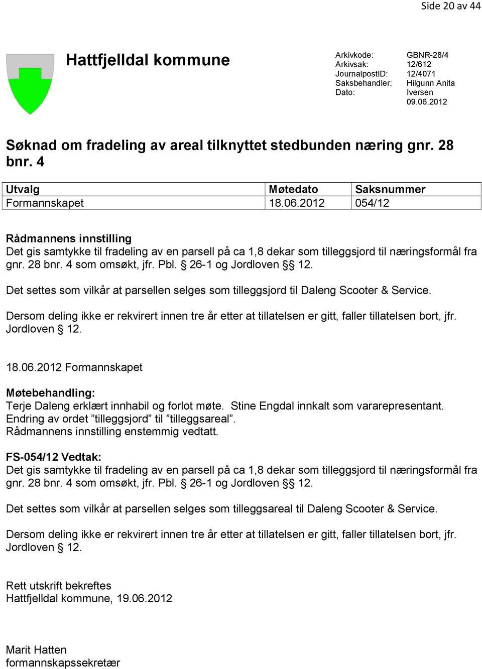 2012 054/12 Rådmannens innstilling Det gis samtykke til fradeling av en parsell på ca 1,8 dekar som tilleggsjord til næringsformål fra gnr. 28 bnr. 4 som omsøkt, jfr. Pbl. 26-1 og Jordloven 12.