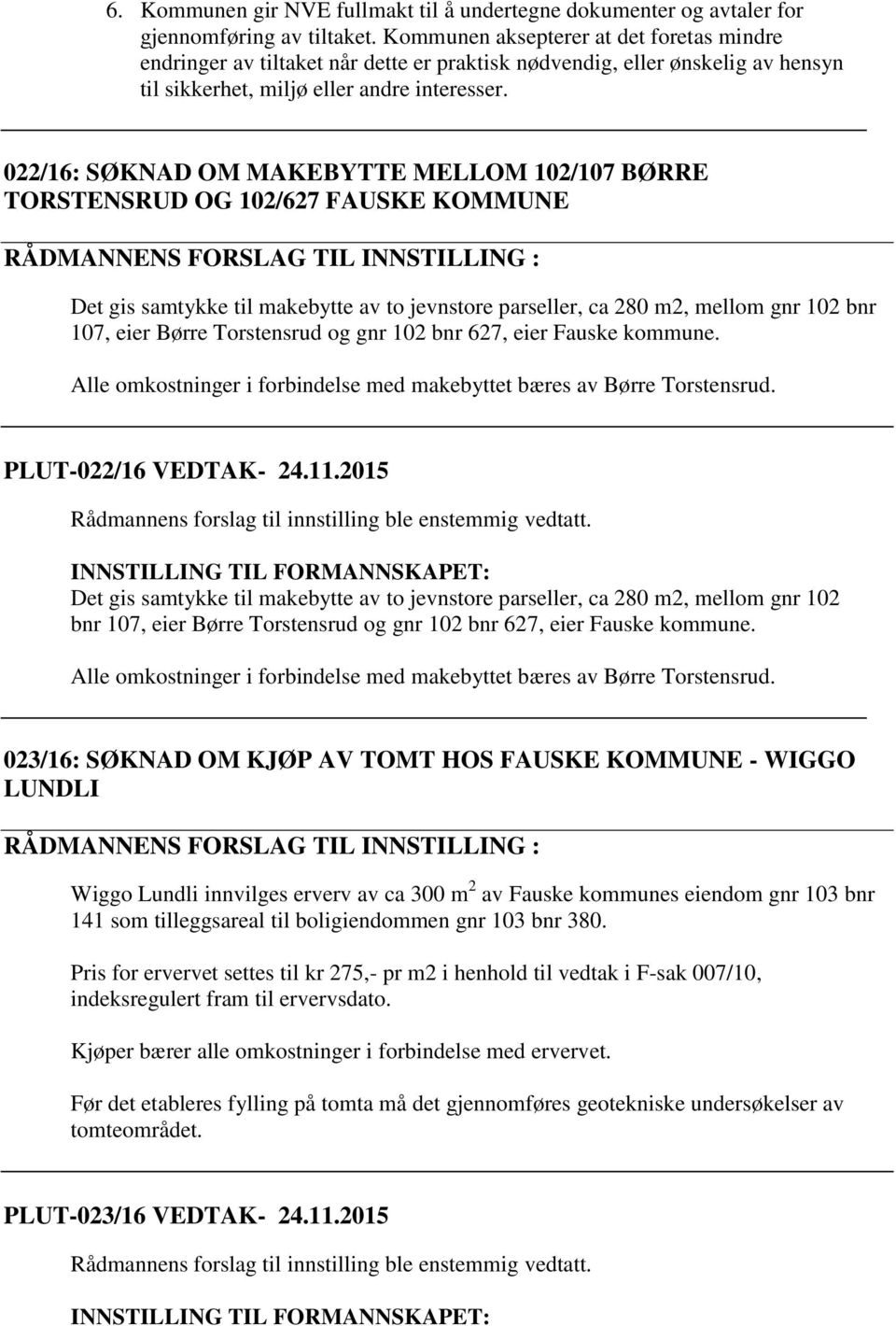 022/16: SØKNAD OM MAKEBYTTE MELLOM 102/107 BØRRE TORSTENSRUD OG 102/627 FAUSKE KOMMUNE RÅDMANNENS FORSLAG TIL INNSTILLING : Det gis samtykke til makebytte av to jevnstore parseller, ca 280 m2, mellom