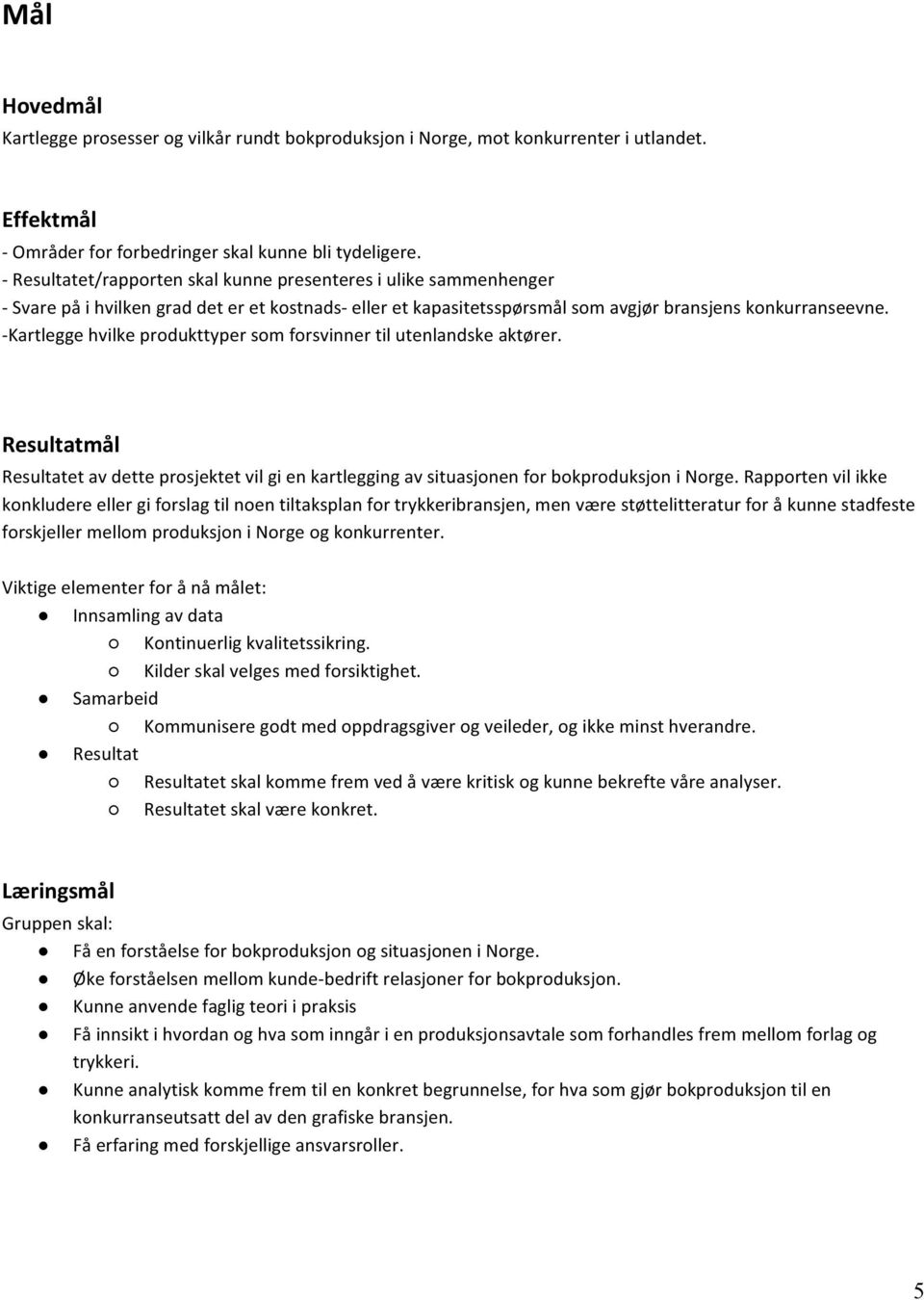 - Kartlegge hvilke produkttyper som forsvinner til utenlandske aktører. Resultatmål Resultatet av dette prosjektet vil gi en kartlegging av situasjonen for bokproduksjon i Norge.