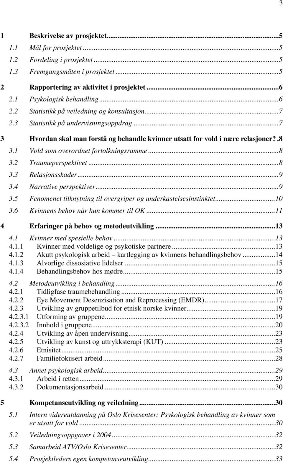 1 Vold som overordnet fortolkningsramme...8 3.2 Traumeperspektivet...8 3.3 Relasjonsskader...9 3.4 Narrative perspektiver...9 3.5 Fenomenet tilknytning til overgriper og underkastelsesinstinktet...10 3.