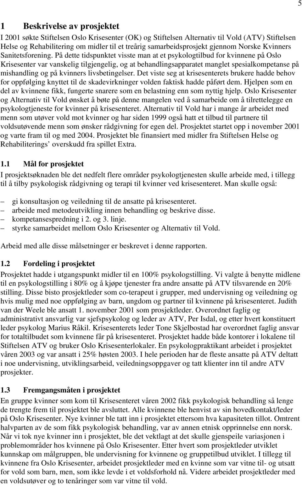 På dette tidspunktet visste man at et psykologtilbud for kvinnene på Oslo Krisesenter var vanskelig tilgjengelig, og at behandlingsapparatet manglet spesialkompetanse på mishandling og på kvinners