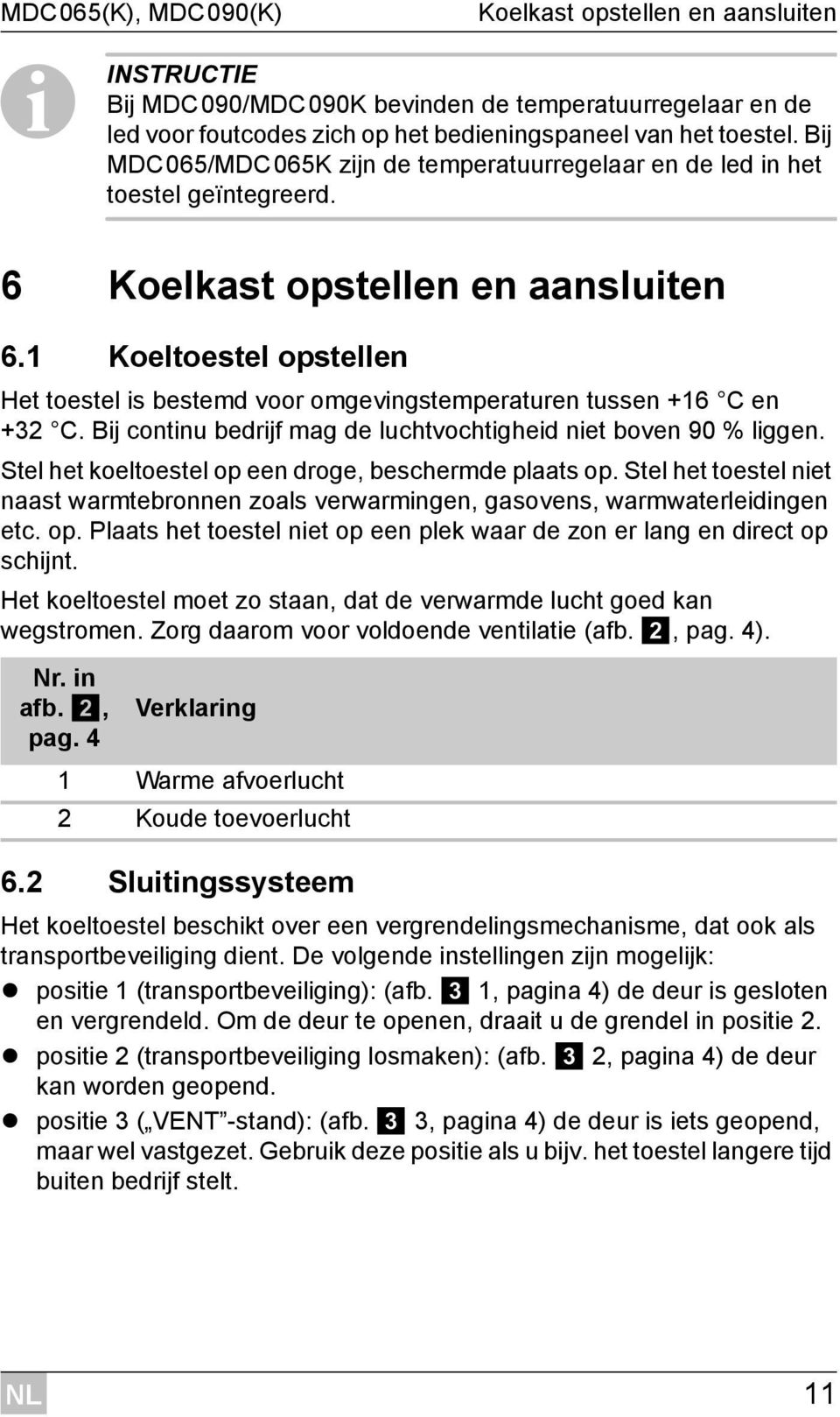 1 Koeltoestel opstellen Het toestel is bestemd voor omgevingstemperaturen tussen +16 C en +32 C. Bij continu bedrijf mag de luchtvochtigheid niet boven 90 % liggen.