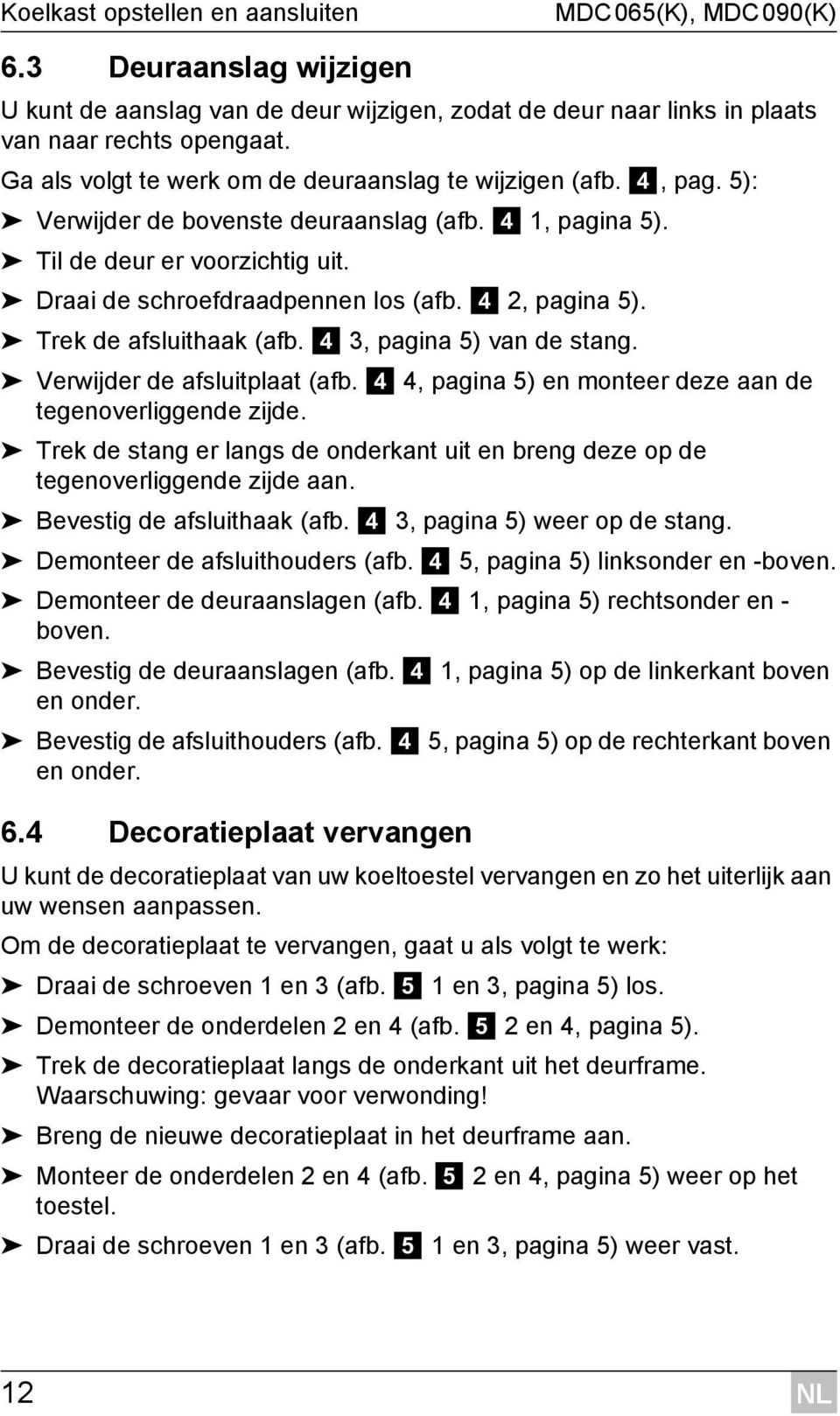 4 2, pagina 5). Trek de afsluithaak (afb. 4 3, pagina 5) van de stang. Verwijder de afsluitplaat (afb. 4 4, pagina 5) en monteer deze aan de tegenoverliggende zijde.