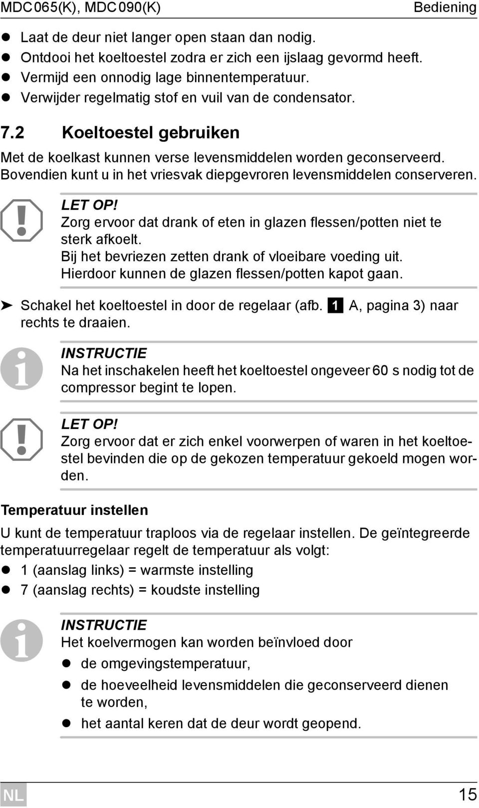 Bovendien kunt u in het vriesvak diepgevroren levensmiddelen conserveren. A LET OP! Zorg ervoor dat drank of eten in glazen flessen/potten niet te sterk afkoelt.