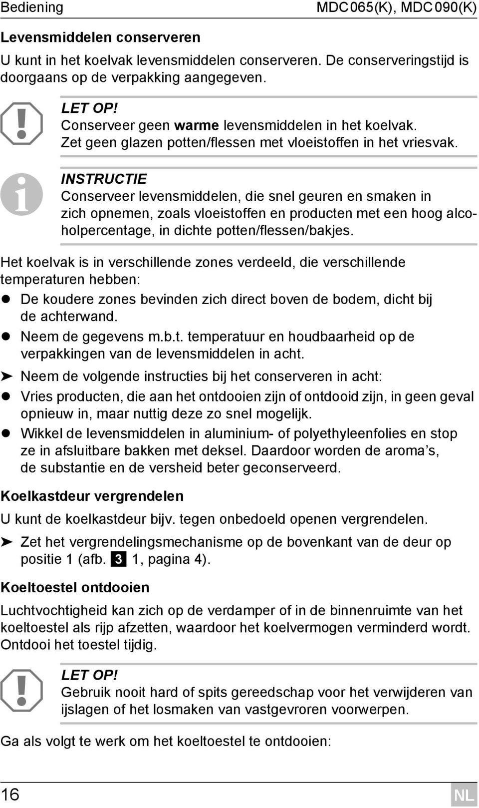 I INSTRUCTIE Conserveer levensmiddelen, die snel geuren en smaken in zich opnemen, zoals vloeistoffen en producten met een hoog alcoholpercentage, in dichte potten/flessen/bakjes.