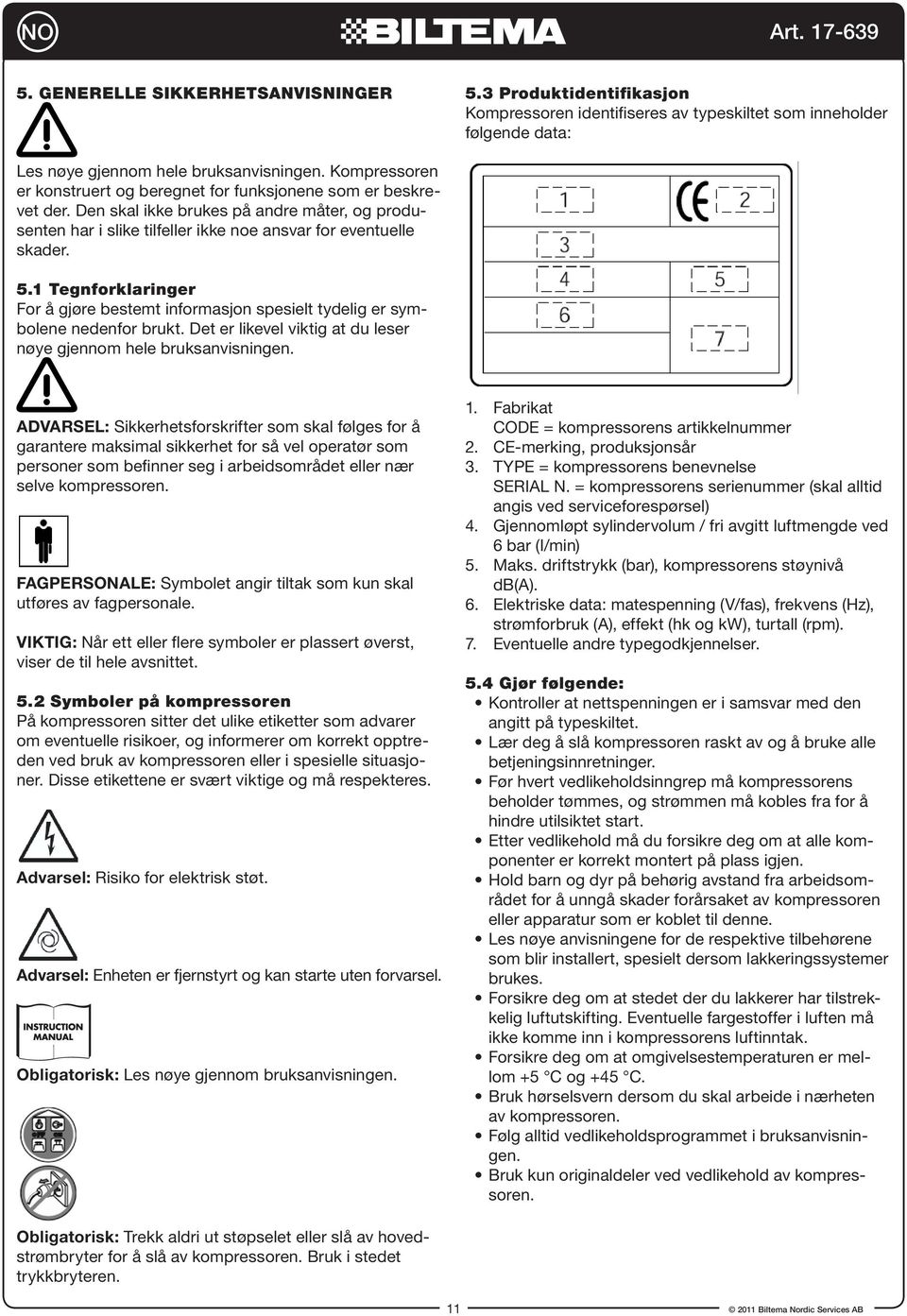 1 Tegnforklaringer For å gjøre bestemt informasjon spesielt tydelig er symbolene nedenfor brukt. Det er likevel viktig at du leser nøye gjennom hele bruksanvisningen.