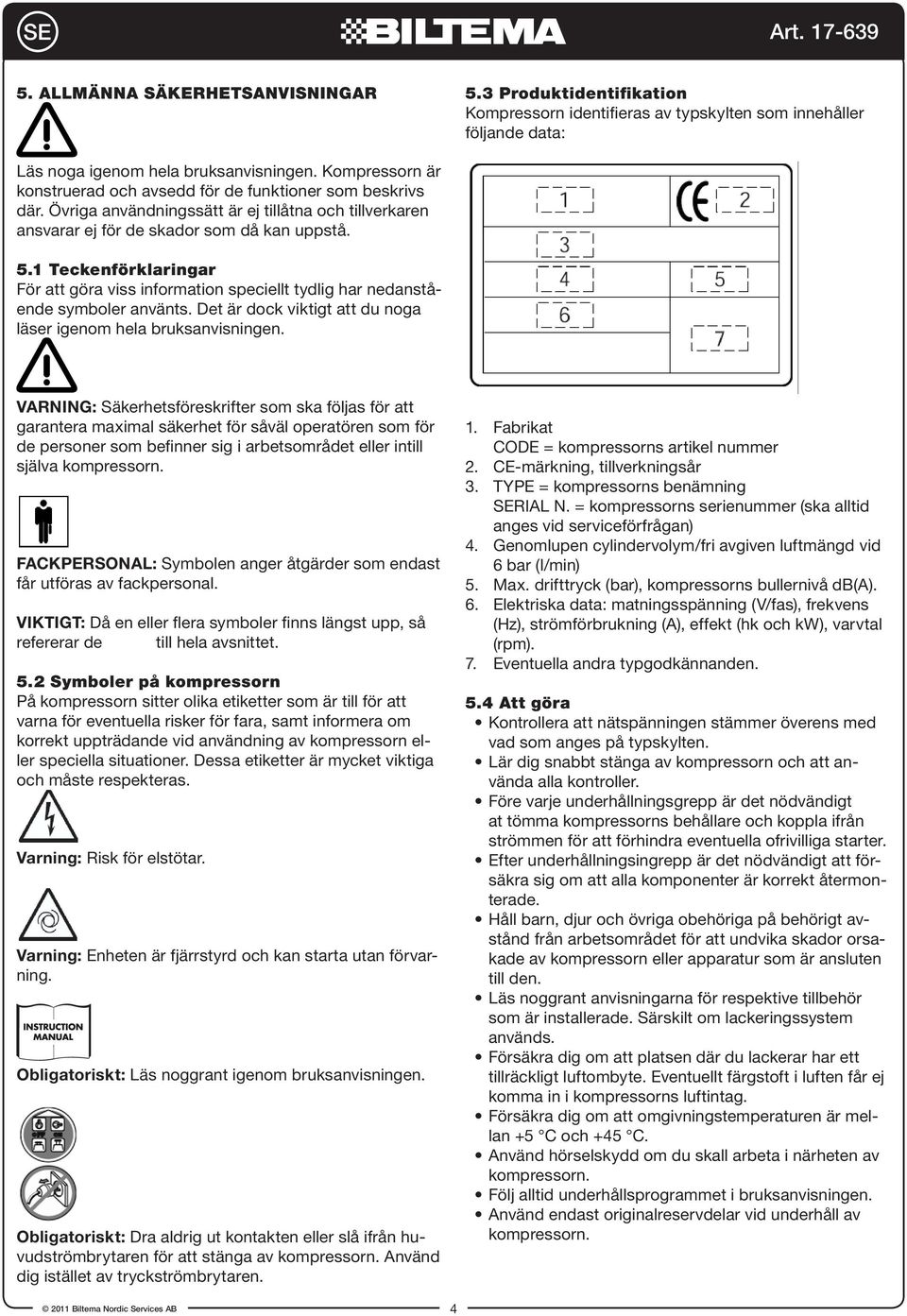 1 Teckenförklaringar För att göra viss information speciellt tydlig har nedanstående symboler använts. Det är dock viktigt att du noga läser igenom hela bruksanvisningen.