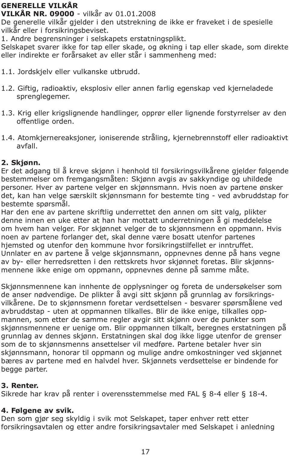 1. Jordskjelv eller vulkanske utbrudd. 1.2. Giftig, radioaktiv, eksplosiv eller annen farlig egenskap ved kjerneladede sprenglegemer. 1.3.