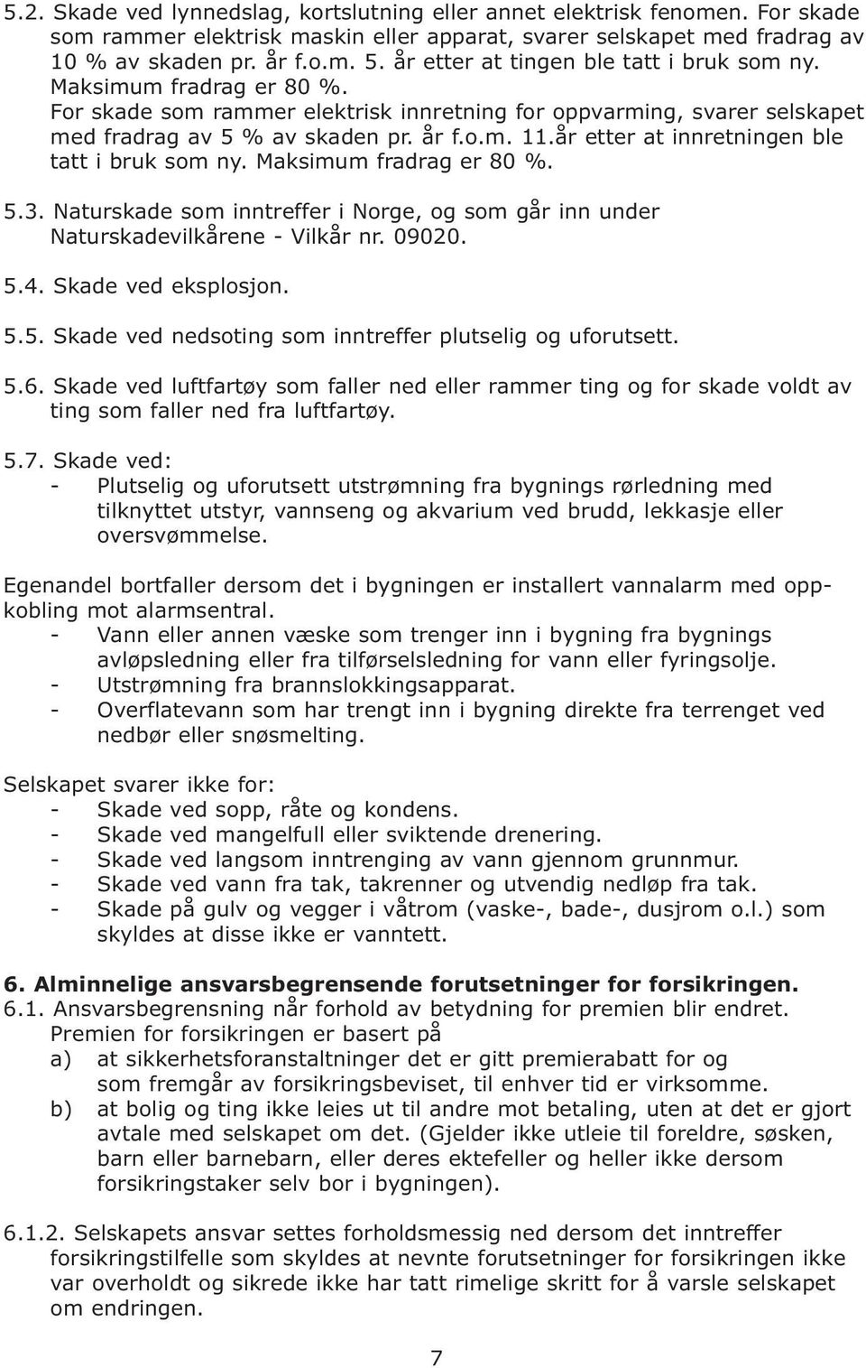 år etter at innretningen ble tatt i bruk som ny. Maksimum fradrag er 80 %. 5.3. Naturskade som inntreffer i Norge, og som går inn under Naturskadevilkårene - Vilkår nr. 09020. 5.4.