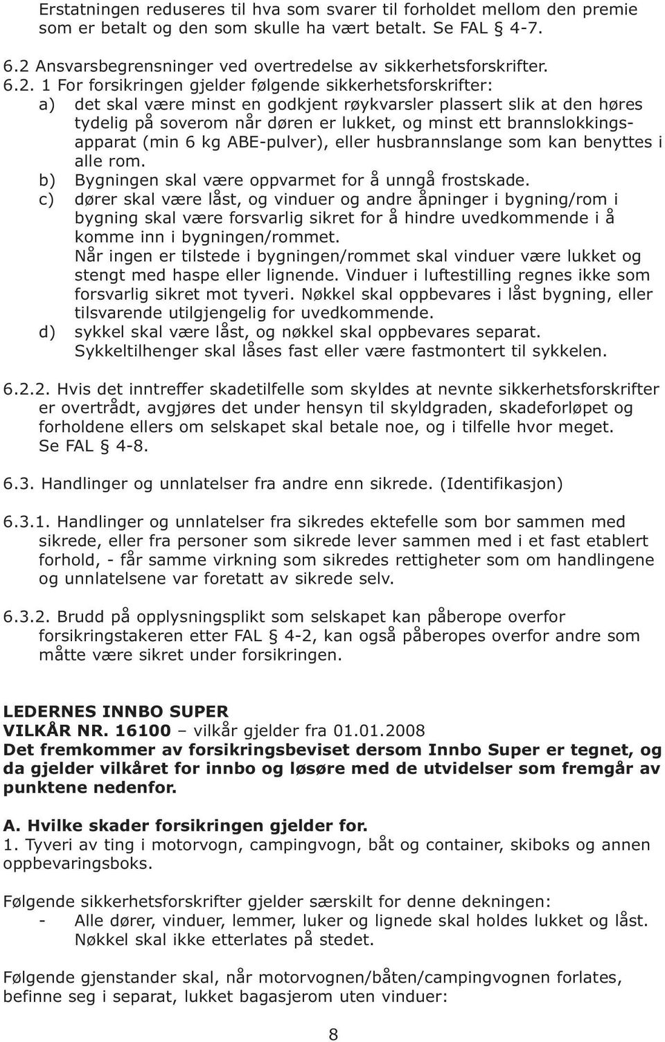 høres tydelig på soverom når døren er lukket, og minst ett brannslokkingsapparat (min 6 kg ABE-pulver), eller husbrannslange som kan benyttes i alle rom.