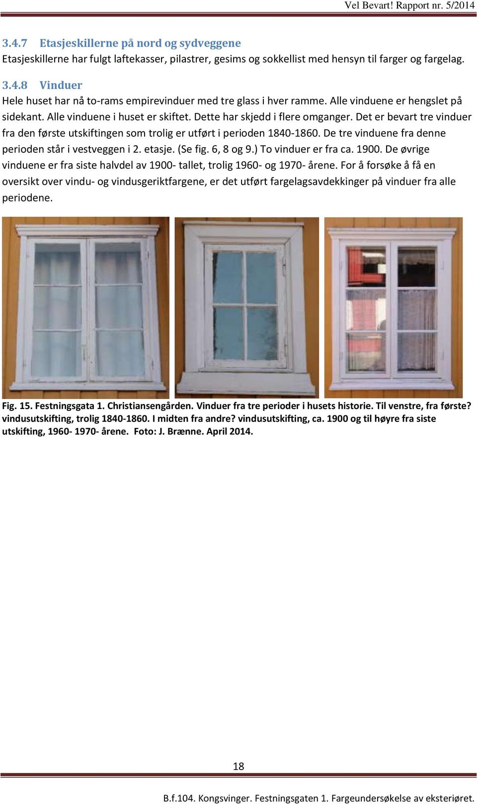 Det er bevart tre vinduer fra den første utskiftingen som trolig er utført i perioden 1840-1860. De tre vinduene fra denne perioden står i vestveggen i 2. etasje. (Se fig. 6, 8 og 9.