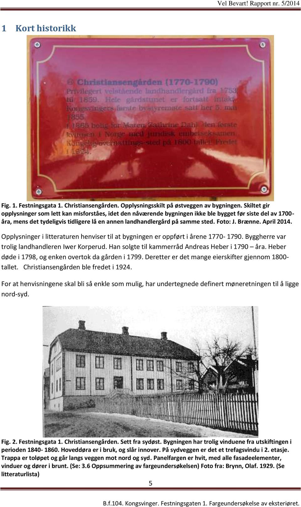 Foto: J. Brænne. April 2014. Opplysninger i litteraturen henviser til at bygningen er oppført i årene 1770-1790. Byggherre var trolig landhandleren Iwer Korperud.