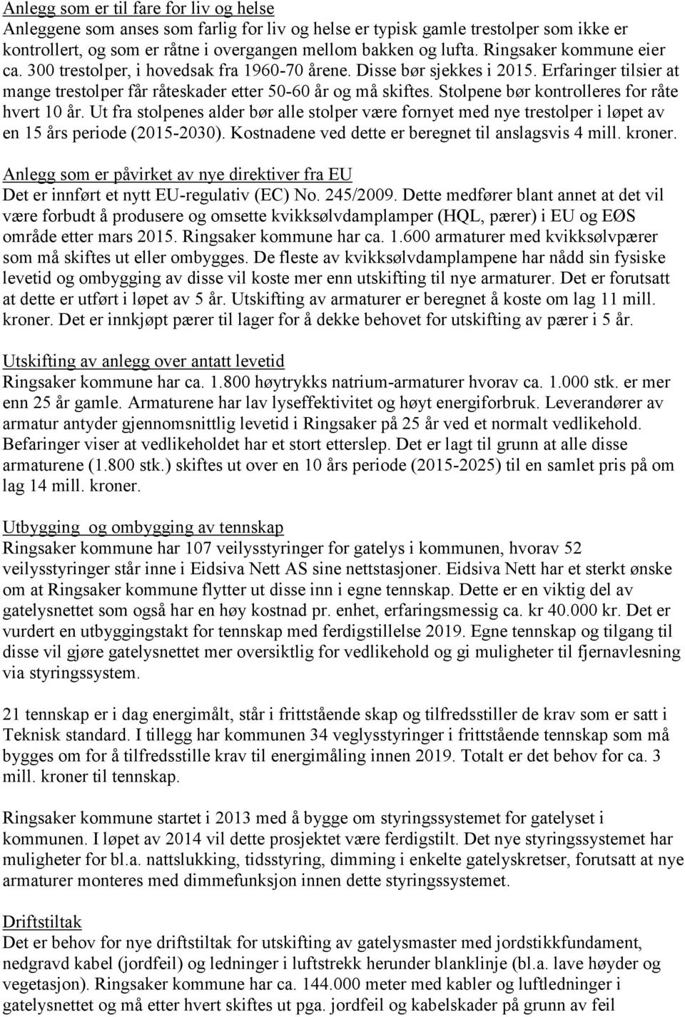 Stolpene bør kontrolleres for råte hvert 10 år. Ut fra stolpenes alder bør alle stolper være fornyet med nye trestolper i løpet av en 15 års periode (2015-2030).